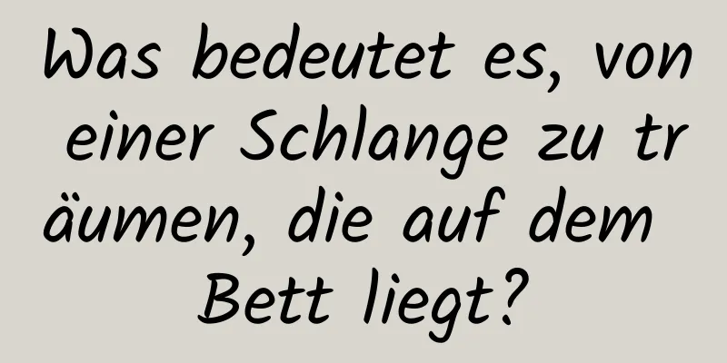 Was bedeutet es, von einer Schlange zu träumen, die auf dem Bett liegt?