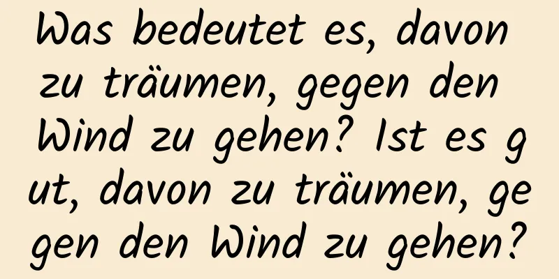 Was bedeutet es, davon zu träumen, gegen den Wind zu gehen? Ist es gut, davon zu träumen, gegen den Wind zu gehen?