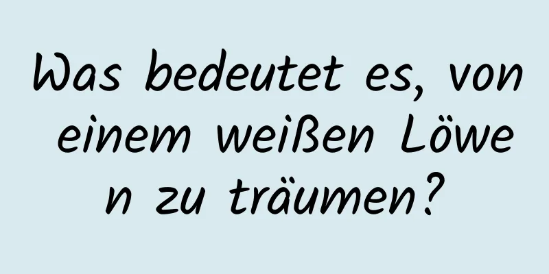 Was bedeutet es, von einem weißen Löwen zu träumen?