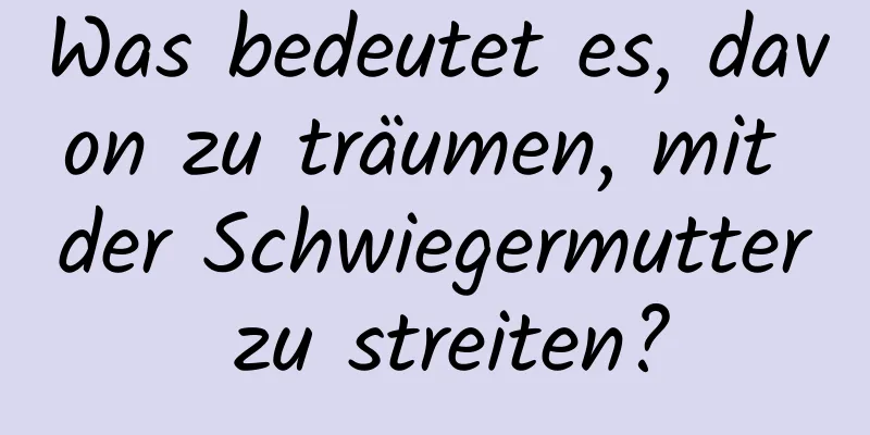 Was bedeutet es, davon zu träumen, mit der Schwiegermutter zu streiten?