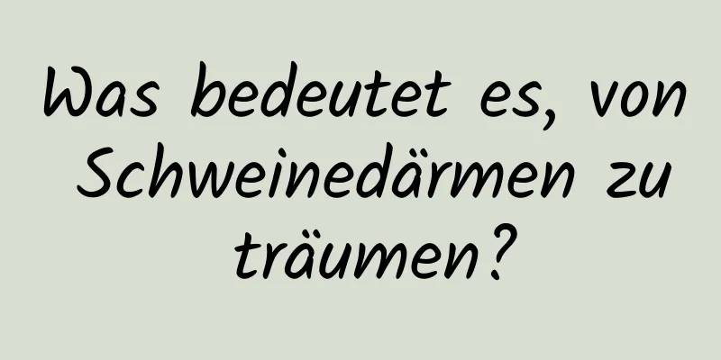 Was bedeutet es, von Schweinedärmen zu träumen?