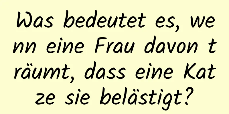 Was bedeutet es, wenn eine Frau davon träumt, dass eine Katze sie belästigt?