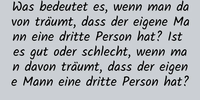 Was bedeutet es, wenn man davon träumt, dass der eigene Mann eine dritte Person hat? Ist es gut oder schlecht, wenn man davon träumt, dass der eigene Mann eine dritte Person hat?