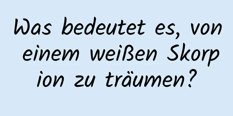 Was bedeutet es, von einem weißen Skorpion zu träumen?