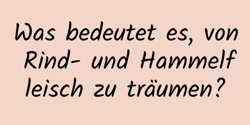 Was bedeutet es, von Rind- und Hammelfleisch zu träumen?