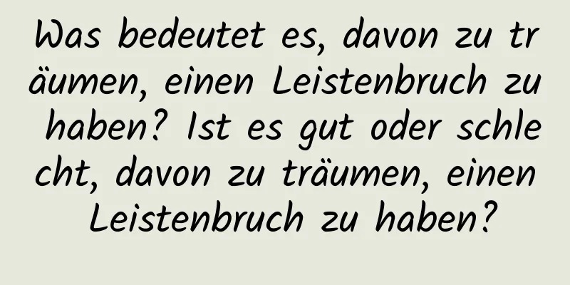 Was bedeutet es, davon zu träumen, einen Leistenbruch zu haben? Ist es gut oder schlecht, davon zu träumen, einen Leistenbruch zu haben?