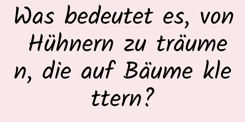 Was bedeutet es, von Hühnern zu träumen, die auf Bäume klettern?