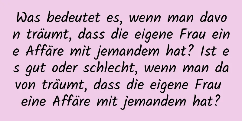 Was bedeutet es, wenn man davon träumt, dass die eigene Frau eine Affäre mit jemandem hat? Ist es gut oder schlecht, wenn man davon träumt, dass die eigene Frau eine Affäre mit jemandem hat?