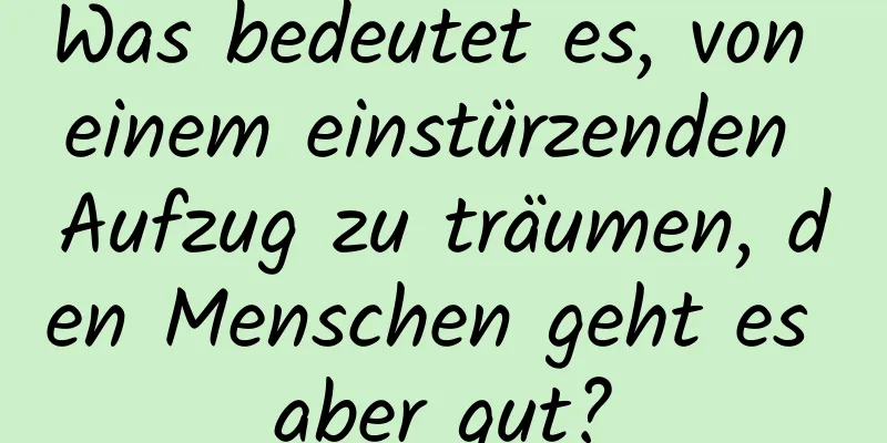 Was bedeutet es, von einem einstürzenden Aufzug zu träumen, den Menschen geht es aber gut?