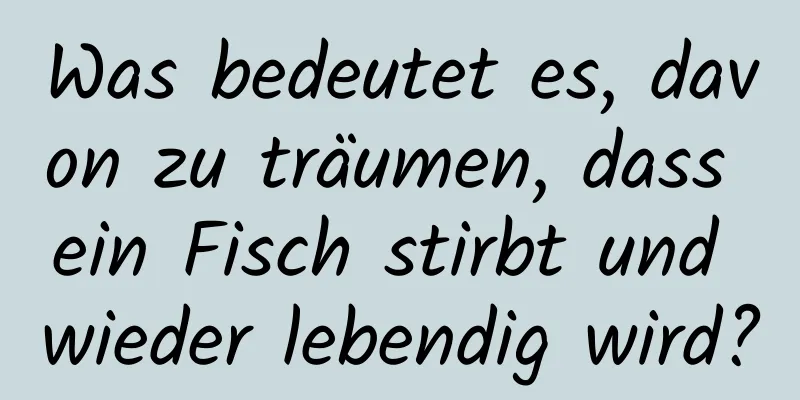 Was bedeutet es, davon zu träumen, dass ein Fisch stirbt und wieder lebendig wird?