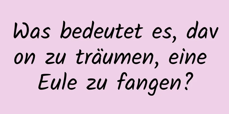 Was bedeutet es, davon zu träumen, eine Eule zu fangen?