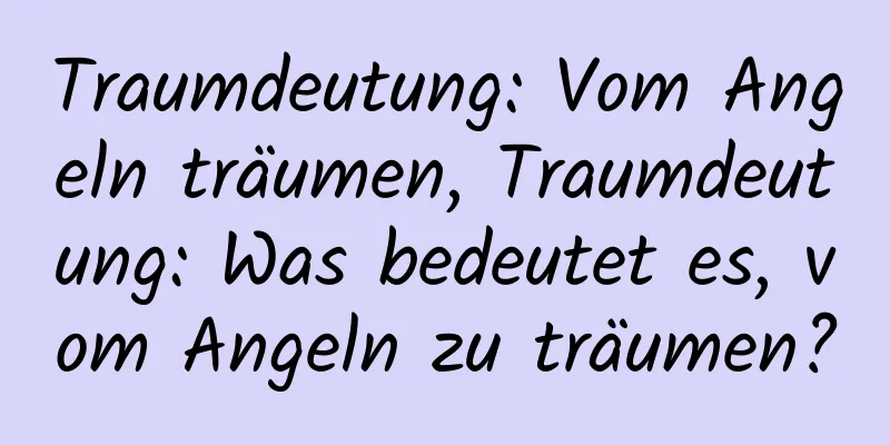 Traumdeutung: Vom Angeln träumen, Traumdeutung: Was bedeutet es, vom Angeln zu träumen?