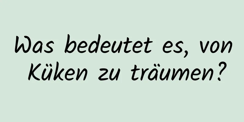 Was bedeutet es, von Küken zu träumen?