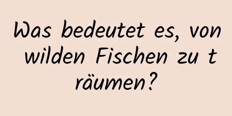 Was bedeutet es, von wilden Fischen zu träumen?