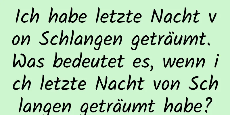 Ich habe letzte Nacht von Schlangen geträumt. Was bedeutet es, wenn ich letzte Nacht von Schlangen geträumt habe?