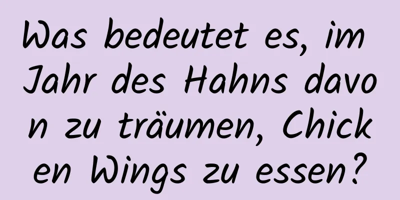 Was bedeutet es, im Jahr des Hahns davon zu träumen, Chicken Wings zu essen?