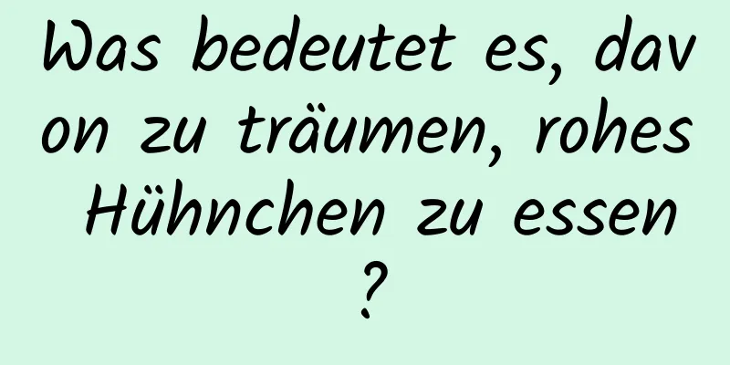 Was bedeutet es, davon zu träumen, rohes Hühnchen zu essen?