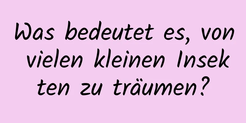 Was bedeutet es, von vielen kleinen Insekten zu träumen?