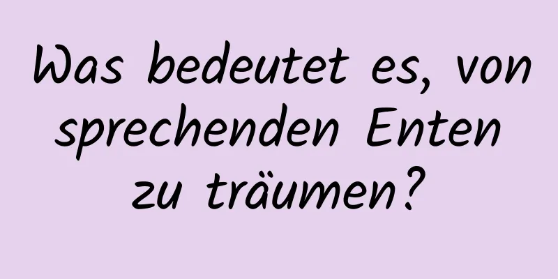 Was bedeutet es, von sprechenden Enten zu träumen?