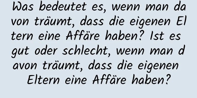 Was bedeutet es, wenn man davon träumt, dass die eigenen Eltern eine Affäre haben? Ist es gut oder schlecht, wenn man davon träumt, dass die eigenen Eltern eine Affäre haben?