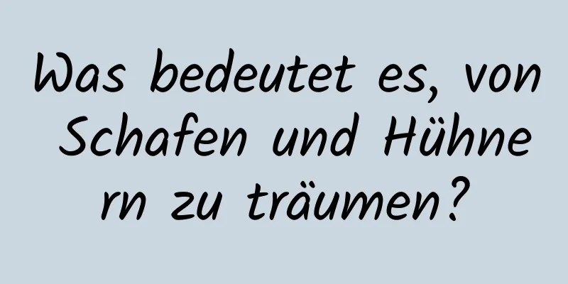 Was bedeutet es, von Schafen und Hühnern zu träumen?