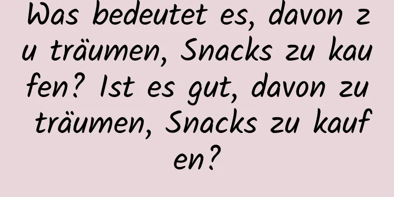 Was bedeutet es, davon zu träumen, Snacks zu kaufen? Ist es gut, davon zu träumen, Snacks zu kaufen?