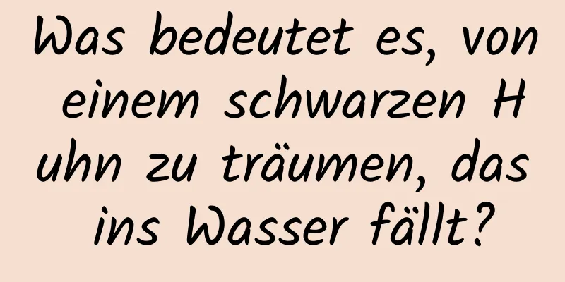 Was bedeutet es, von einem schwarzen Huhn zu träumen, das ins Wasser fällt?