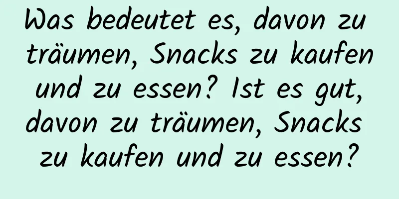 Was bedeutet es, davon zu träumen, Snacks zu kaufen und zu essen? Ist es gut, davon zu träumen, Snacks zu kaufen und zu essen?