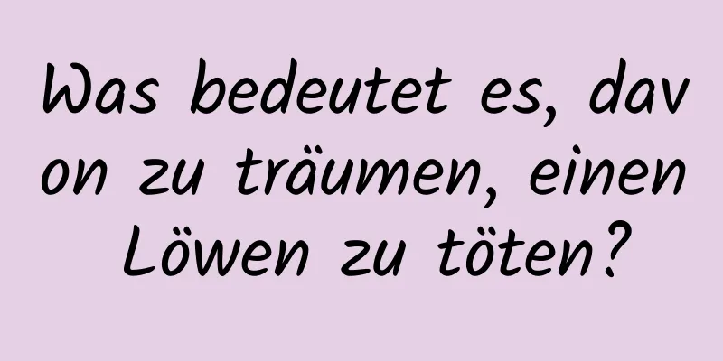 Was bedeutet es, davon zu träumen, einen Löwen zu töten?