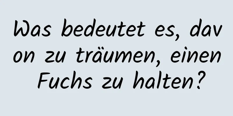 Was bedeutet es, davon zu träumen, einen Fuchs zu halten?