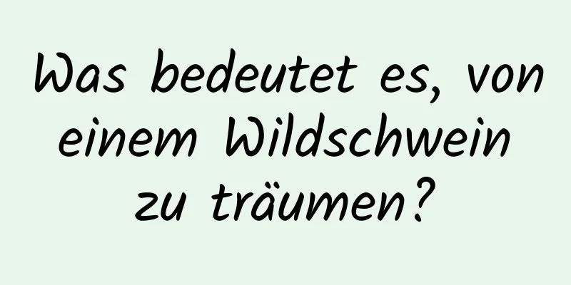 Was bedeutet es, von einem Wildschwein zu träumen?