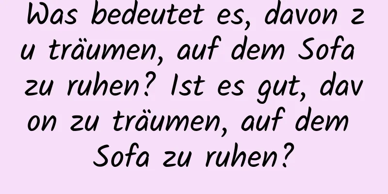 Was bedeutet es, davon zu träumen, auf dem Sofa zu ruhen? Ist es gut, davon zu träumen, auf dem Sofa zu ruhen?