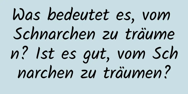 Was bedeutet es, vom Schnarchen zu träumen? Ist es gut, vom Schnarchen zu träumen?