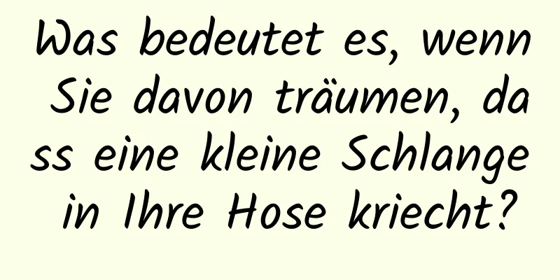 Was bedeutet es, wenn Sie davon träumen, dass eine kleine Schlange in Ihre Hose kriecht?