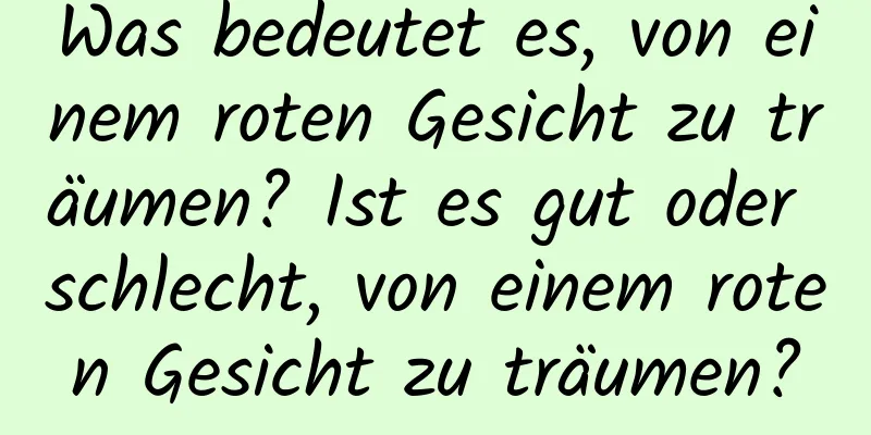 Was bedeutet es, von einem roten Gesicht zu träumen? Ist es gut oder schlecht, von einem roten Gesicht zu träumen?