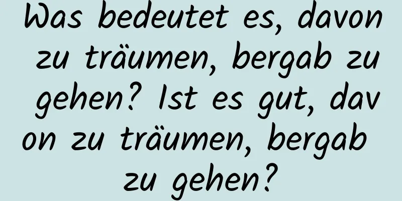 Was bedeutet es, davon zu träumen, bergab zu gehen? Ist es gut, davon zu träumen, bergab zu gehen?