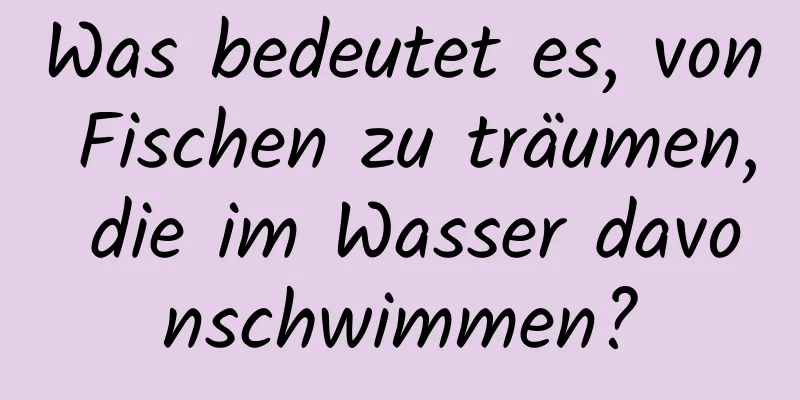 Was bedeutet es, von Fischen zu träumen, die im Wasser davonschwimmen?