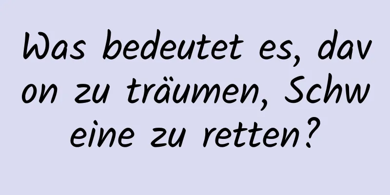 Was bedeutet es, davon zu träumen, Schweine zu retten?