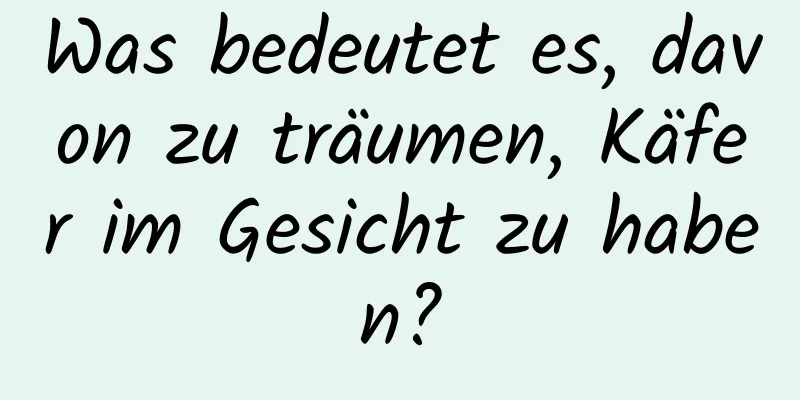 Was bedeutet es, davon zu träumen, Käfer im Gesicht zu haben?