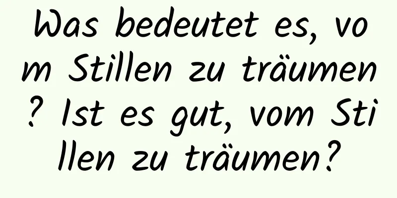 Was bedeutet es, vom Stillen zu träumen? Ist es gut, vom Stillen zu träumen?