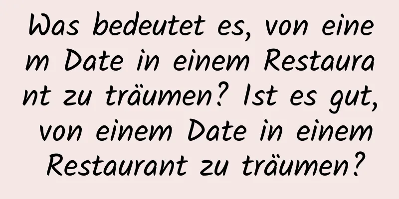 Was bedeutet es, von einem Date in einem Restaurant zu träumen? Ist es gut, von einem Date in einem Restaurant zu träumen?