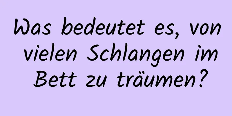 Was bedeutet es, von vielen Schlangen im Bett zu träumen?