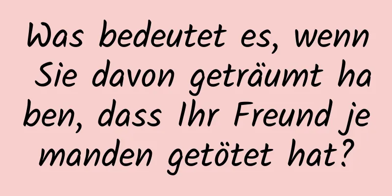 Was bedeutet es, wenn Sie davon geträumt haben, dass Ihr Freund jemanden getötet hat?