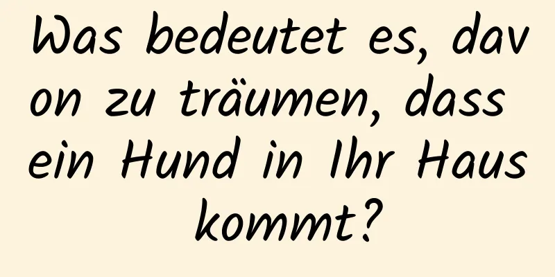 Was bedeutet es, davon zu träumen, dass ein Hund in Ihr Haus kommt?