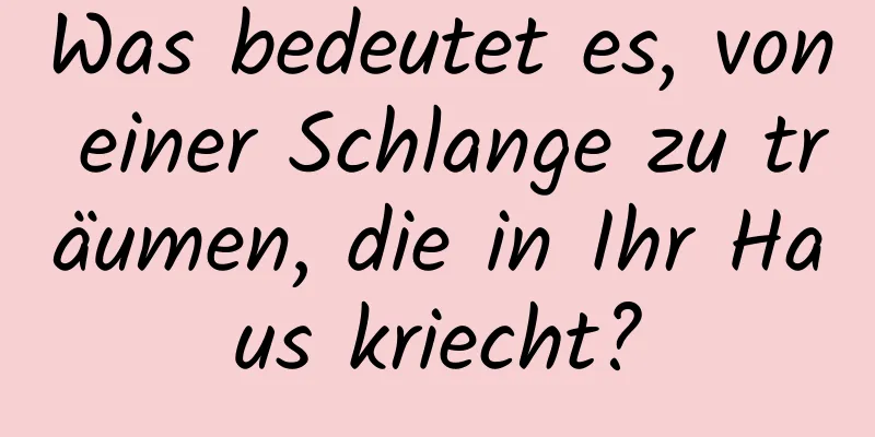 Was bedeutet es, von einer Schlange zu träumen, die in Ihr Haus kriecht?