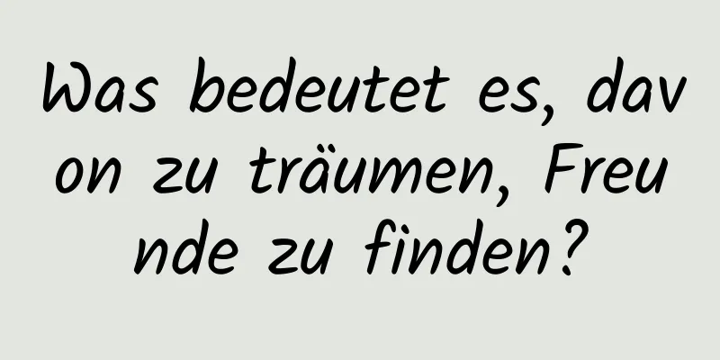 Was bedeutet es, davon zu träumen, Freunde zu finden?