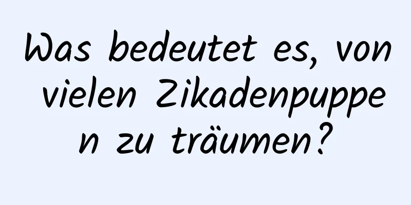 Was bedeutet es, von vielen Zikadenpuppen zu träumen?