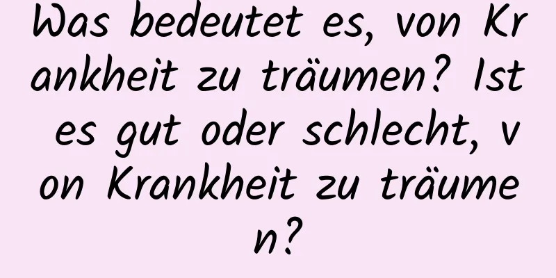 Was bedeutet es, von Krankheit zu träumen? Ist es gut oder schlecht, von Krankheit zu träumen?