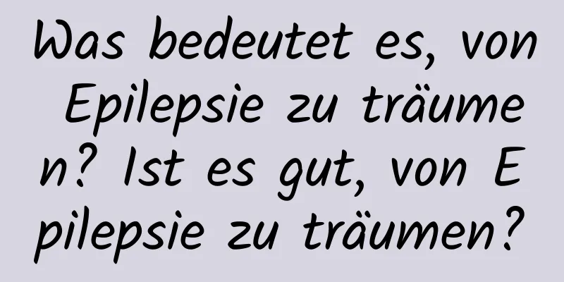 Was bedeutet es, von Epilepsie zu träumen? Ist es gut, von Epilepsie zu träumen?