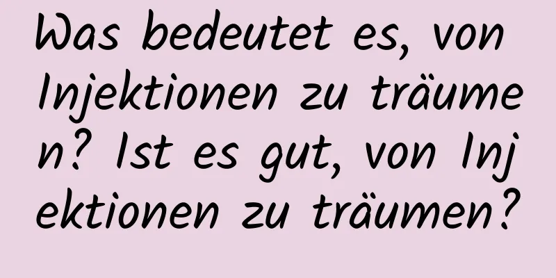 Was bedeutet es, von Injektionen zu träumen? Ist es gut, von Injektionen zu träumen?